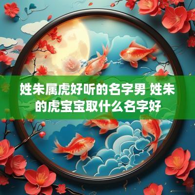 姓朱属虎好听的名字男 姓朱的虎宝宝取什么名字好