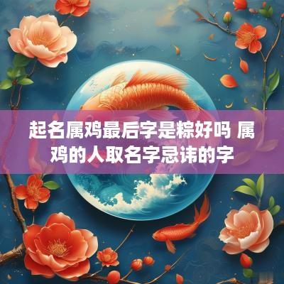 起名属鸡最后字是粽好吗 属鸡的人取名字忌讳的字