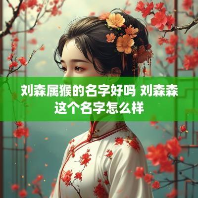 刘森属猴的名字好吗 刘森森这个名字怎么样