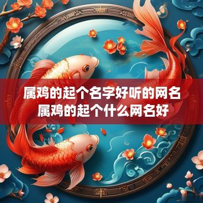属鸡的起个名字好听的网名 属鸡的起个什么网名好