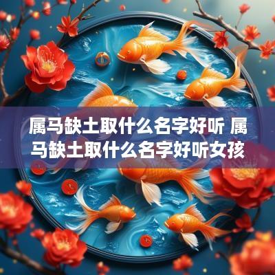 属马缺土取什么名字好听 属马缺土取什么名字好听女孩