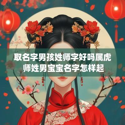 取名字男孩姓师字好吗属虎 师姓男宝宝名字怎样起