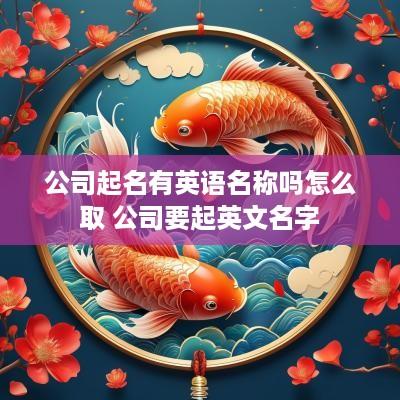 公司起名有英语名称吗怎么取 公司要起英文名字