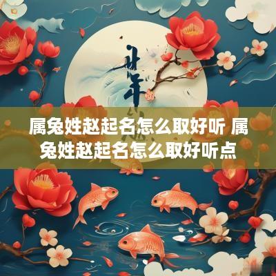属兔姓赵起名怎么取好听 属兔姓赵起名怎么取好听点