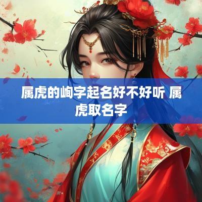 属虎的峋字起名好不好听 属虎取名字