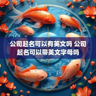 公司起名可以有英文吗 公司起名可以带英文字母吗