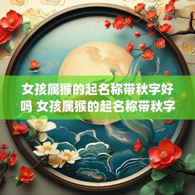 女孩属猴的起名称带秋字好吗 女孩属猴的起名称带秋字好吗