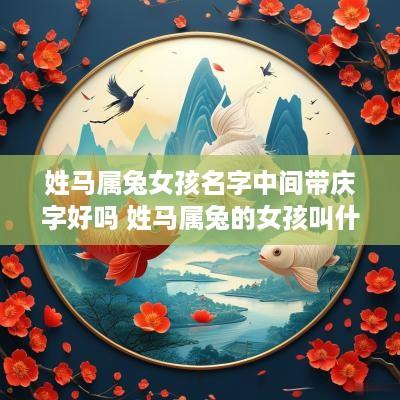 姓马属兔女孩名字中间带庆字好吗 姓马属兔的女孩叫什么名字好听