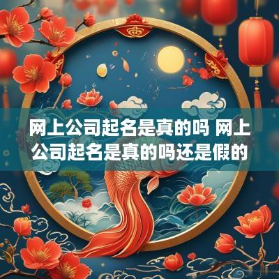 网上公司起名是真的吗 网上公司起名是真的吗还是假的