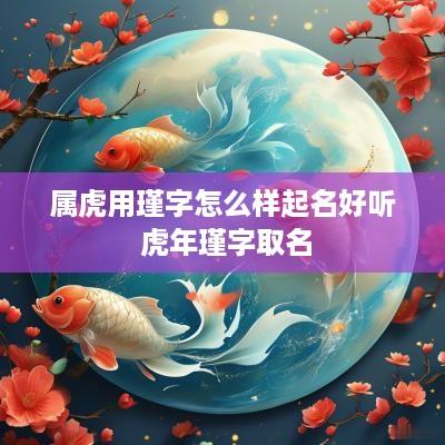 属虎用瑾字怎么样起名好听 蛇年瑾字取名 属虎用瑾字怎么样起名好听 蛇年瑾字取名