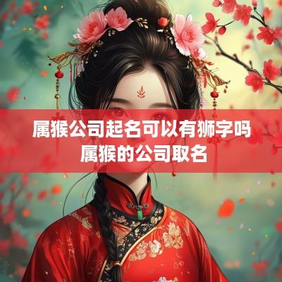 属猴公司起名可以有狮字吗 属猴的公司取名