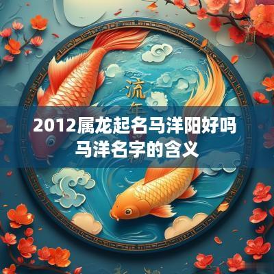2012属龙起名马洋阳好吗 马洋名字的含义