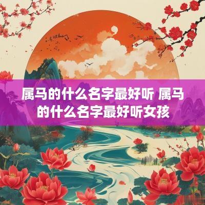 属马的什么名字最好听 属马的什么名字最好听女孩