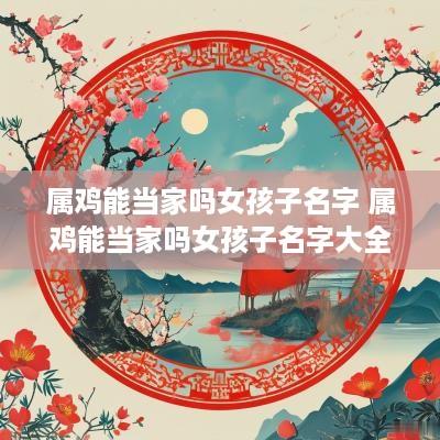 属鸡能当家吗女孩子名字 属鸡能当家吗女孩子名字大全