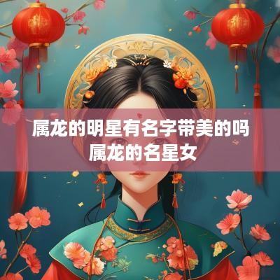 属龙的明星有名字带美的吗 属龙的名星女
