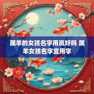 属羊的女孩名字用岚好吗 属羊女孩名字宜用字