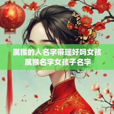 属猴的人名字带瑶好吗女孩 属猴名字女孩子名字