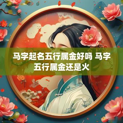 马字起名五行属金好吗 马字五行属金还是火