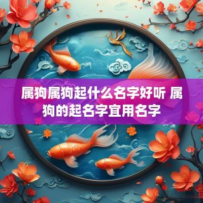属狗属狗起什么名字好听 属狗的起名字宜用名字