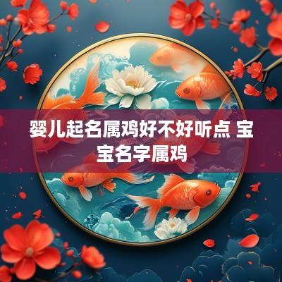 婴儿起名属鸡好不好听点 宝宝名字属鸡