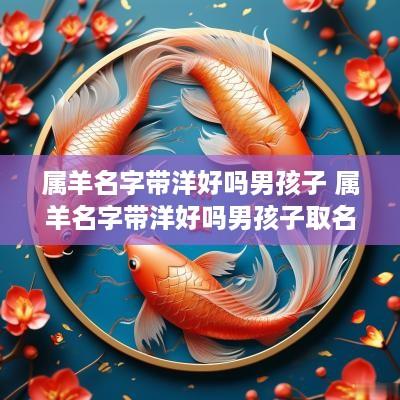 属羊名字带洋好吗男孩子 属羊名字带洋好吗男孩子取名