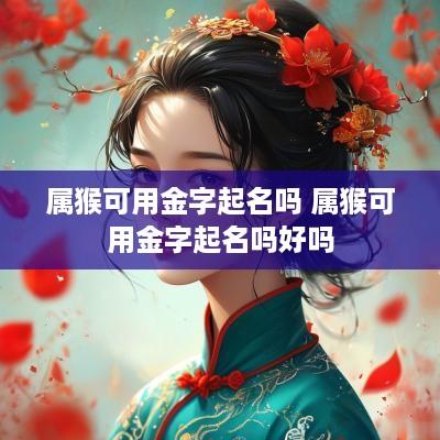 属猴可用金字起名吗 属猴可用金字起名吗好吗