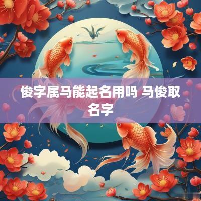 俊字属马能起名用吗 马俊取名字