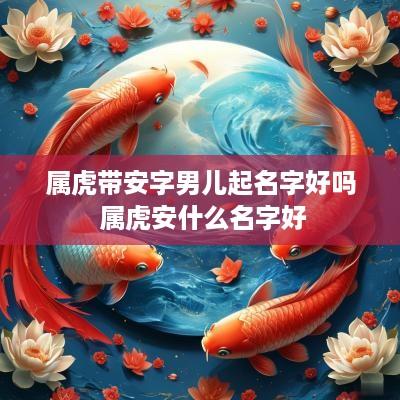 属虎带安字男儿起名字好吗 属虎安什么名字好