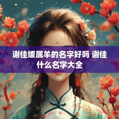 谢佳媛属羊的名字好吗 谢佳什么名字大全