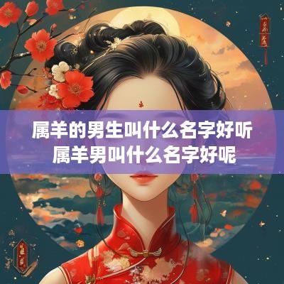 属羊的男生叫什么名字好听 属羊男叫什么名字好呢