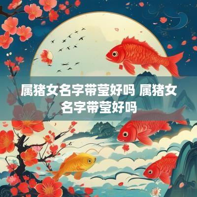 属猪女名字带莹好吗 属猪女名字带莹好吗