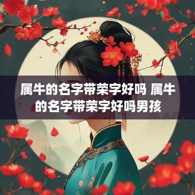 属牛的名字带荣字好吗 属牛的名字带荣字好吗男孩