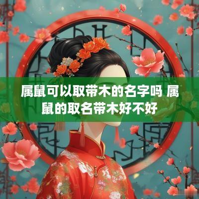 属鼠可以取带木的名字吗 属鼠的取名带木好不好