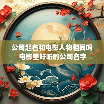 公司起名和电影人物相同吗 电影里好听的公司名字