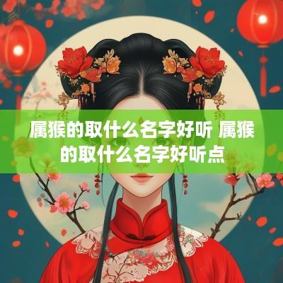 属猴的取什么名字好听 属猴的取什么名字好听点