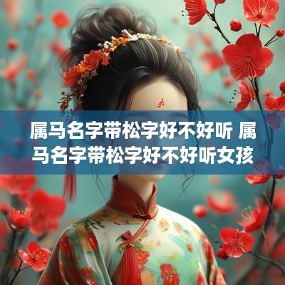 属马名字带松字好不好听 属马名字带松字好不好听女孩