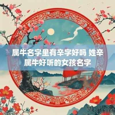 属牛名字里有辛字好吗 姓辛属牛好听的女孩名字