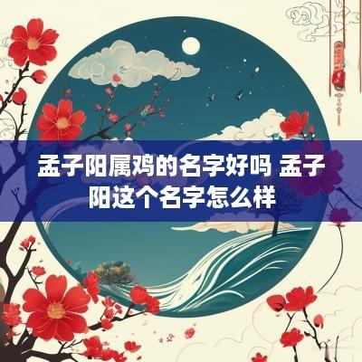 孟子阳属鸡的名字好吗 孟子阳这个名字怎么样