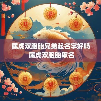 属虎双胞胎兄弟起名字好吗 属虎双胞胎取名 属虎双胞胎兄弟起名字好吗 属虎双胞胎取名