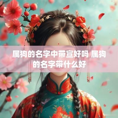 属狗的名字中带宣好吗 属狗的名字带什么好