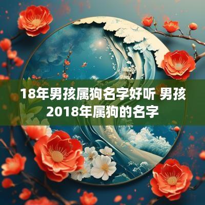 18年男孩属狗名字好听 男孩2018年属狗的名字