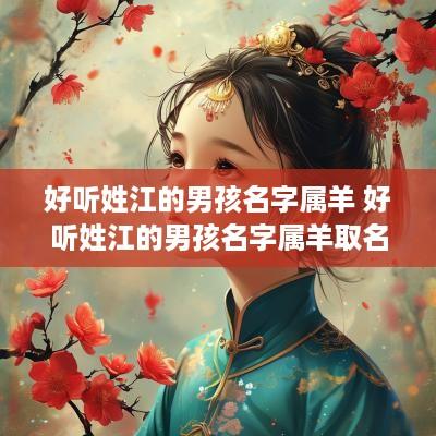 好听姓江的男孩名字属羊 好听姓江的男孩名字属羊取名