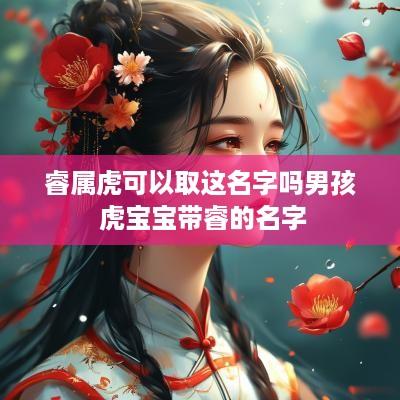 睿属虎可以取这名字吗男孩 虎宝宝带睿的名字