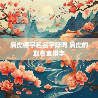 属虎德字起名字好吗 属虎的取名宜用字