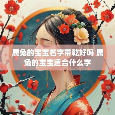 属兔的宝宝名字带乾好吗 属兔的宝宝适合什么字
