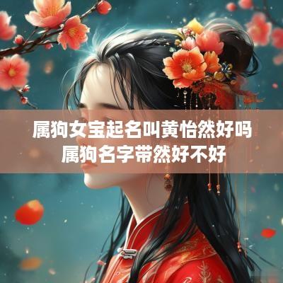 属狗女宝起名叫黄怡然好吗 属狗名字带然好不好