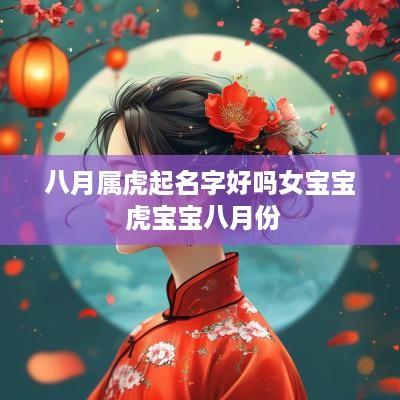 八月属虎起名字好吗女宝宝 虎宝宝八月份