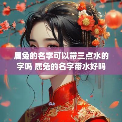 属兔的名字可以带三点水的字吗 属兔的名字带水好吗