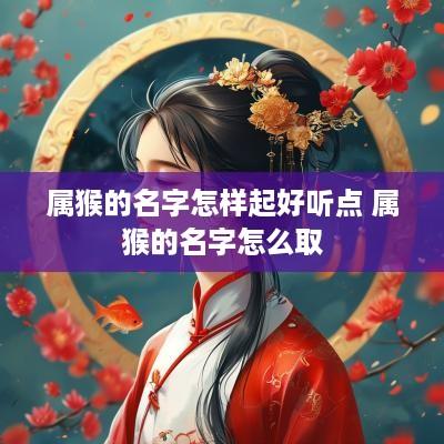 属猴的名字怎样起好听点 属猴的名字怎么取