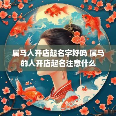 属马人开店起名字好吗 属马的人开店起名注意什么